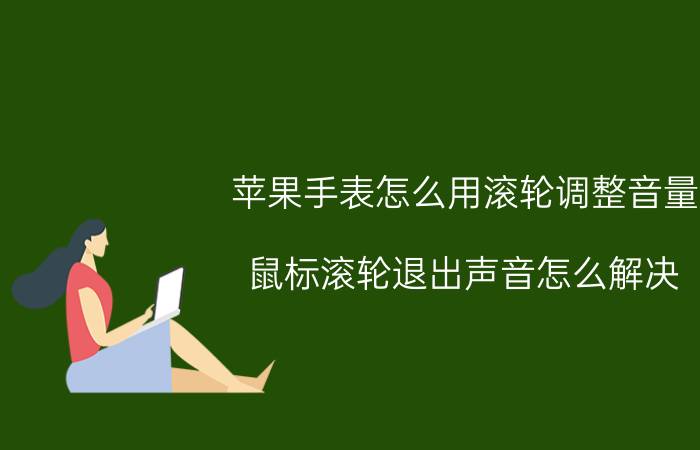 苹果手表怎么用滚轮调整音量 鼠标滚轮退出声音怎么解决？